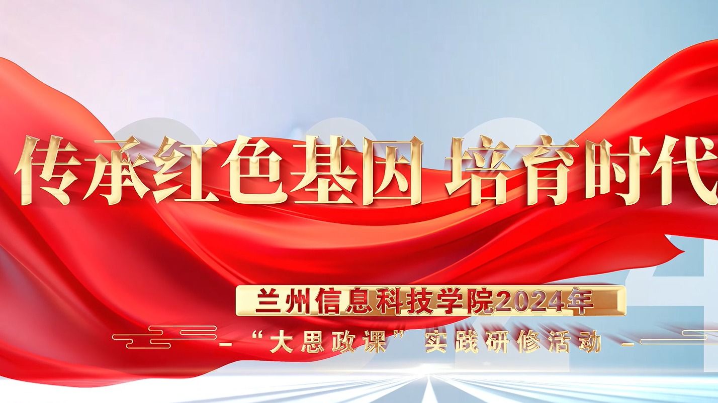 【大思政课】兰州信息科技学院2024年“大思政课”实践研修活动